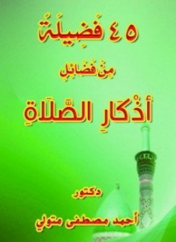 تحميل كتاب 45 فضيلة من فضائل أذكار الصلاة PDF للمؤلف د.أحمد مصطفى متولي مجانا