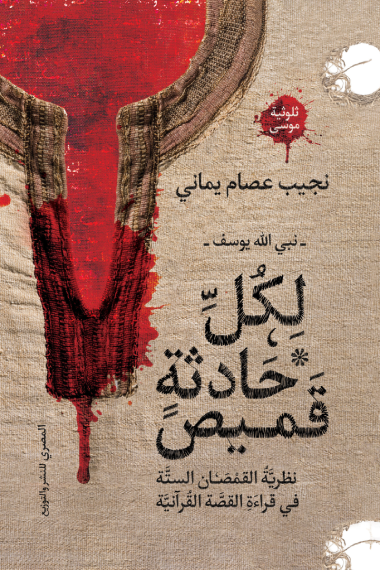 غلاف كتاب لكل حادثة قميص : نبي الله يوسف - نظرية القمصان الستة في قراءة القصة القرآنية